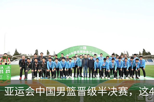 亚运会中国男篮晋级半决赛，这4人功不可没，廖三宁救了全队