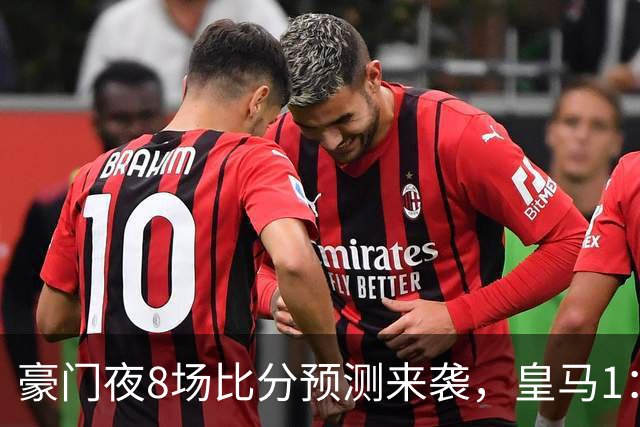 豪门夜8场比分预测来袭，皇马1：1踢平马竞，曼城曼联米兰巴黎均小胜